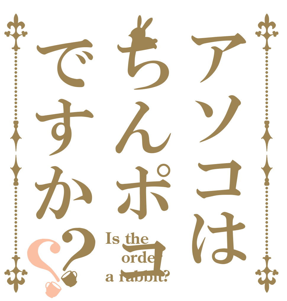 アソコはちんポコですか？？ Is the order a rabbit?