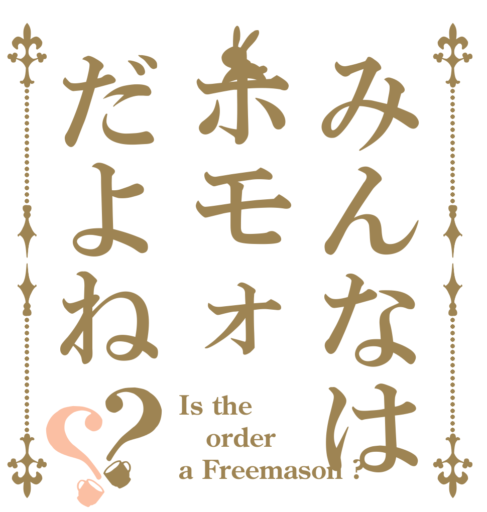 みんなはホモォだよね？？ Is the order a Freemason ?