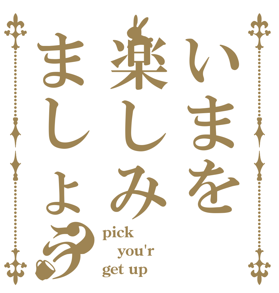 いまを楽しみましょう？ pick you'r get up