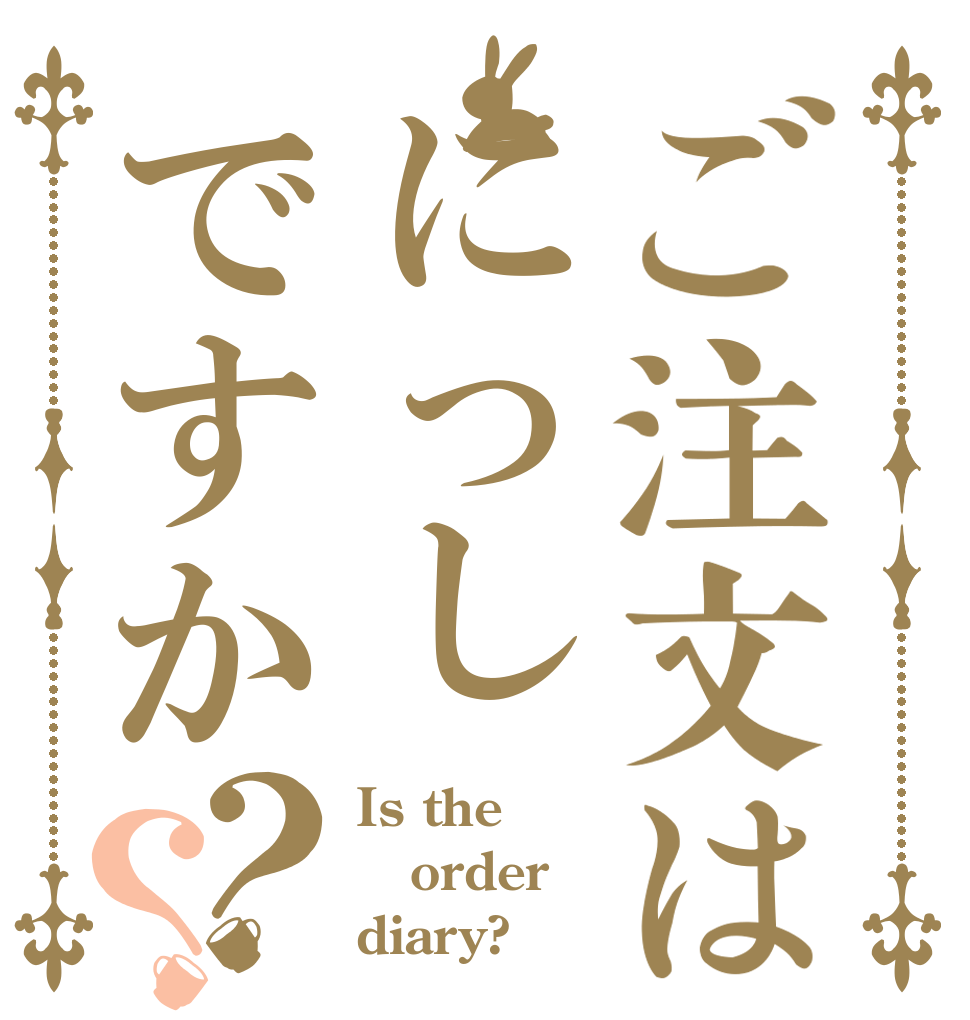 ご注文はにっしですか？？ Is the order diary?