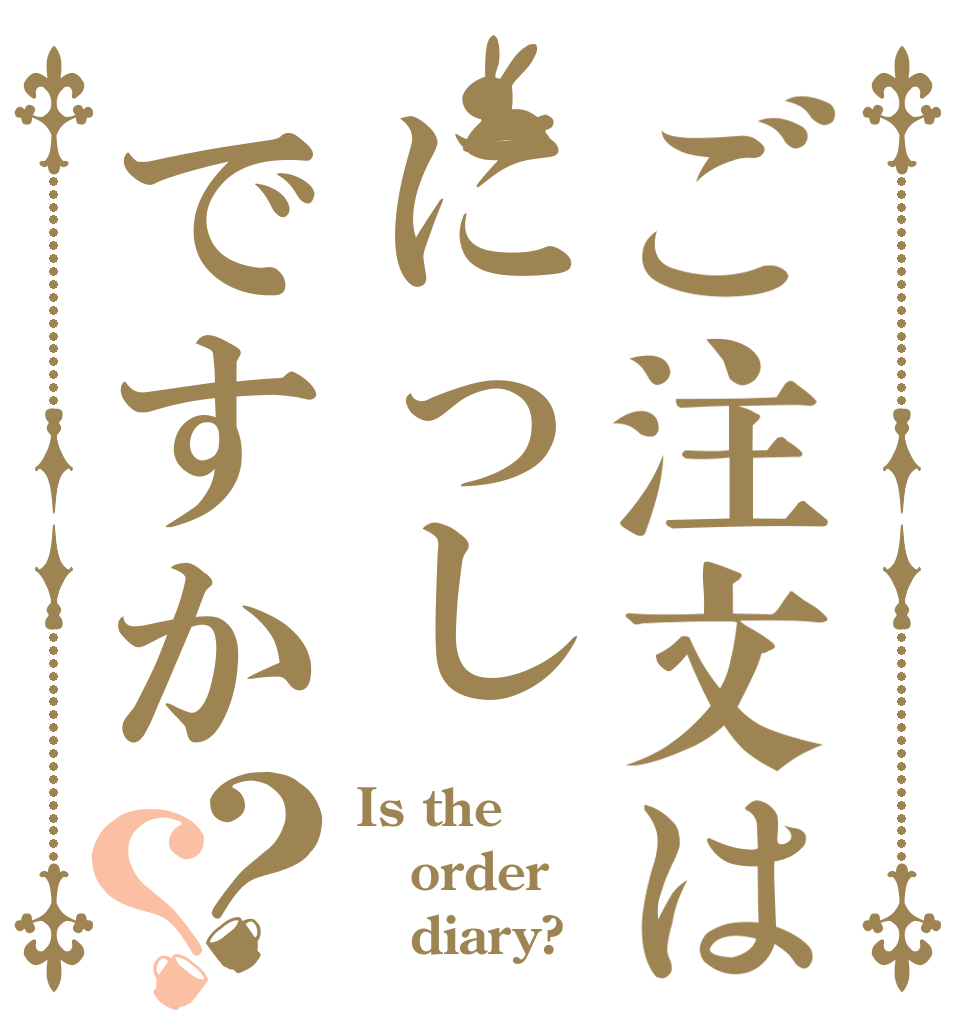 ご注文はにっしですか？？ Is the order    diary?
