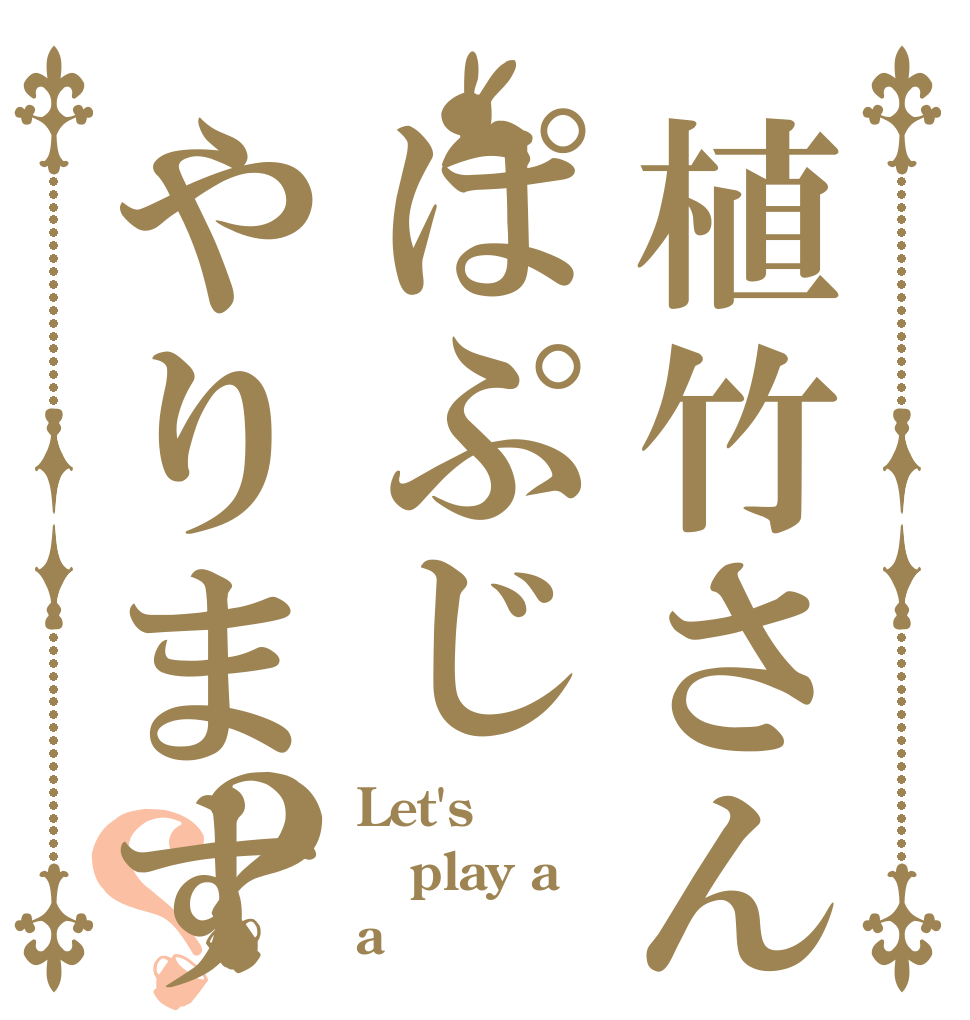植竹さんぱぷじやりますか？？ Let's  play a a 