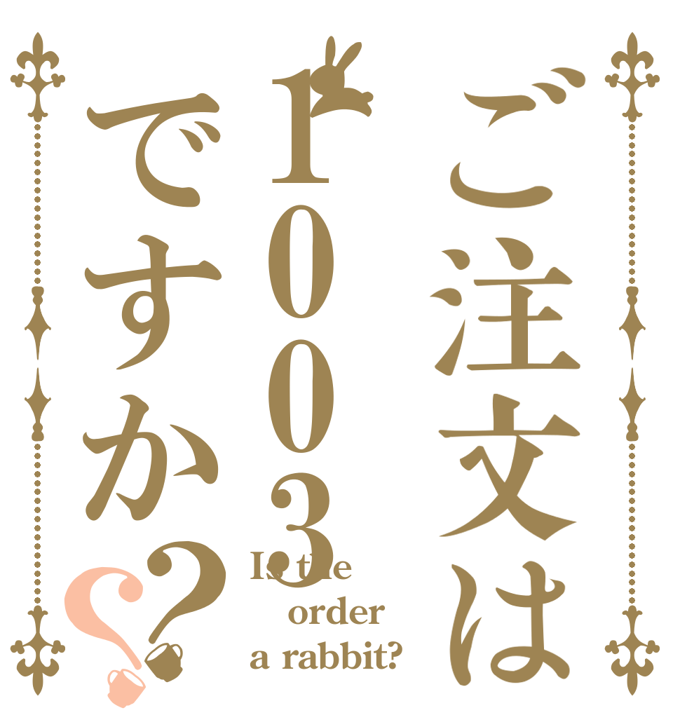 ご注文は1003ですか？？ Is the order a rabbit?