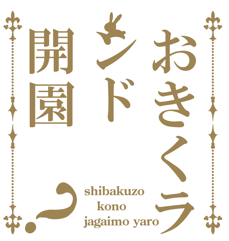 おきくランド開園？ shibakuzo kono jagaimo yaro