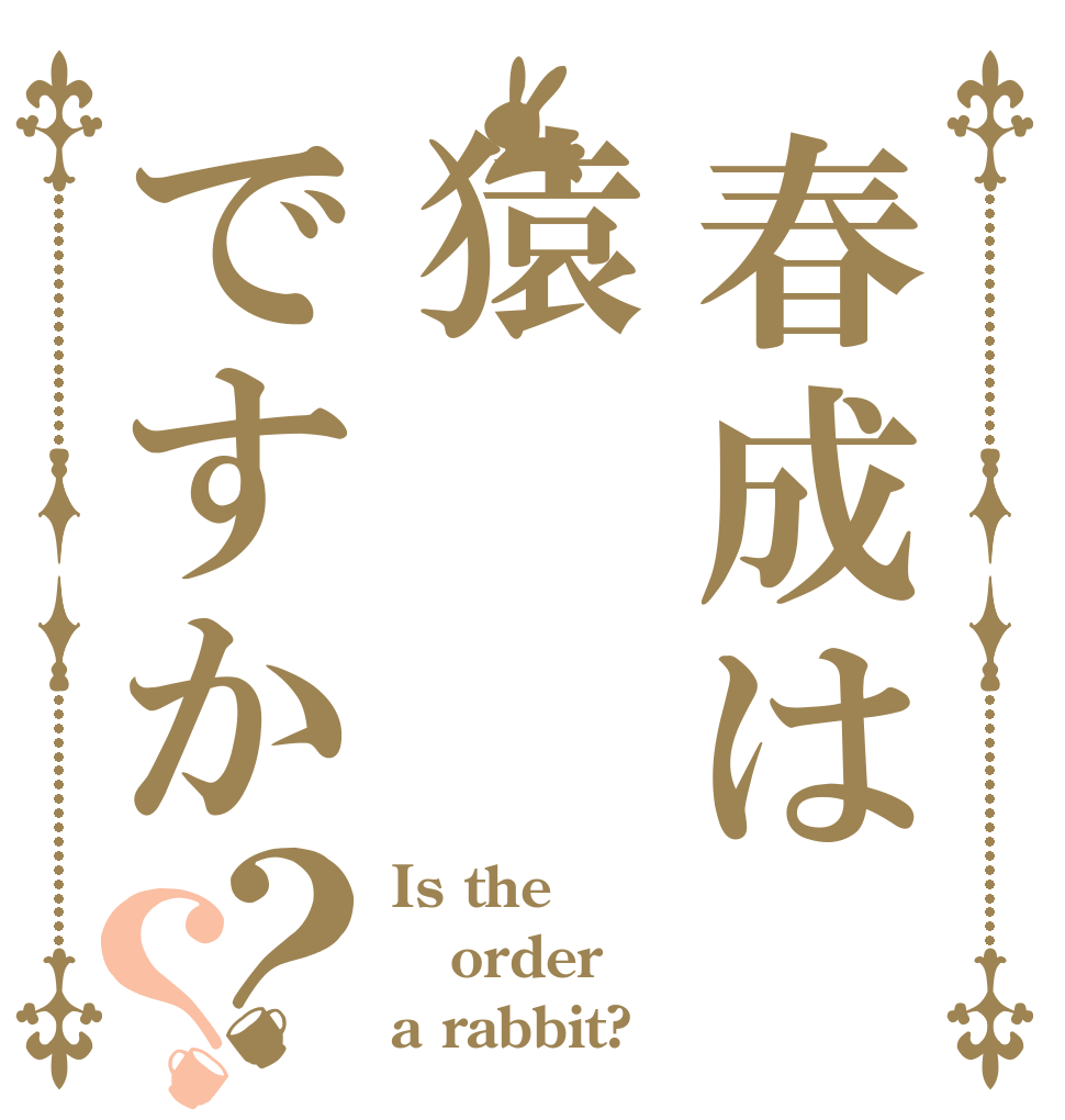 春成は猿ですか？？ Is the order a rabbit?