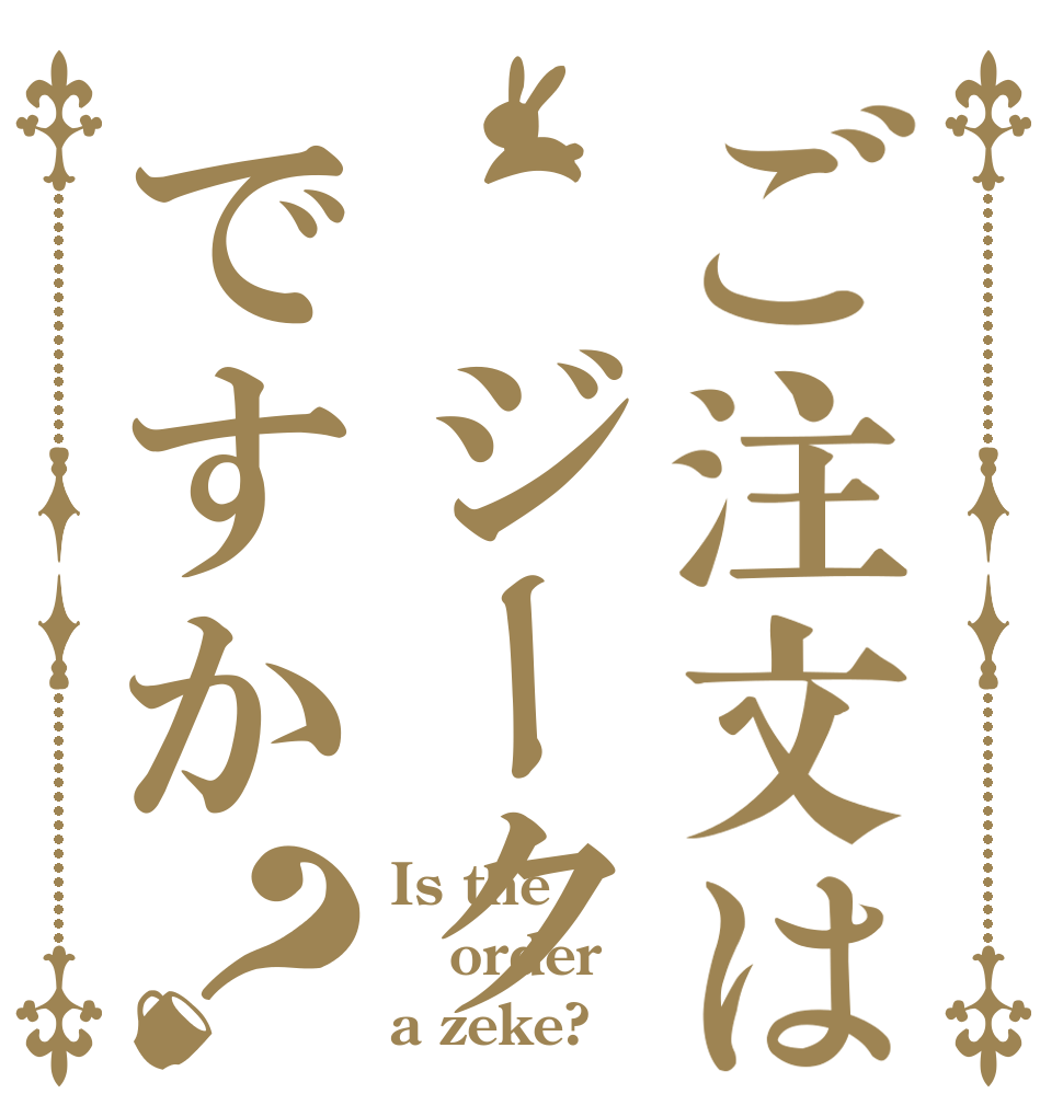 ご注文は ジークですか？ Is the order a zeke?