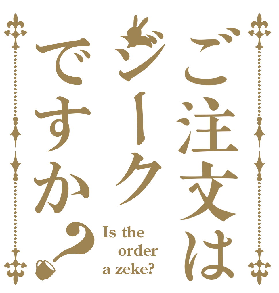 ご注文はジークですか？ Is the order a zeke?
