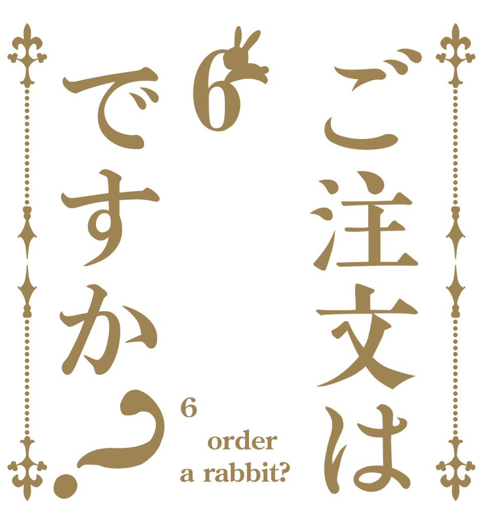 ご注文は6ですか？ 6 order a rabbit?