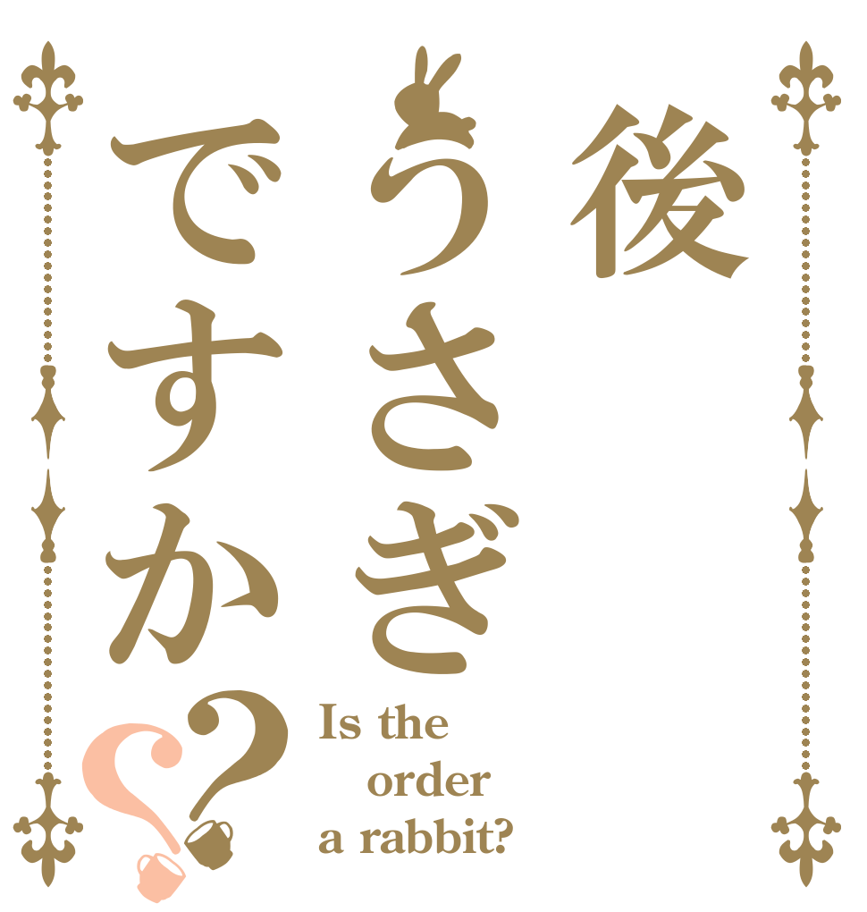 後うさぎですか？？ Is the order a rabbit?