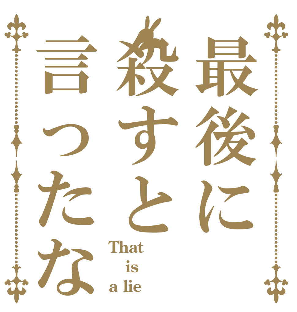 最後に殺すと言ったな That  is  a lie