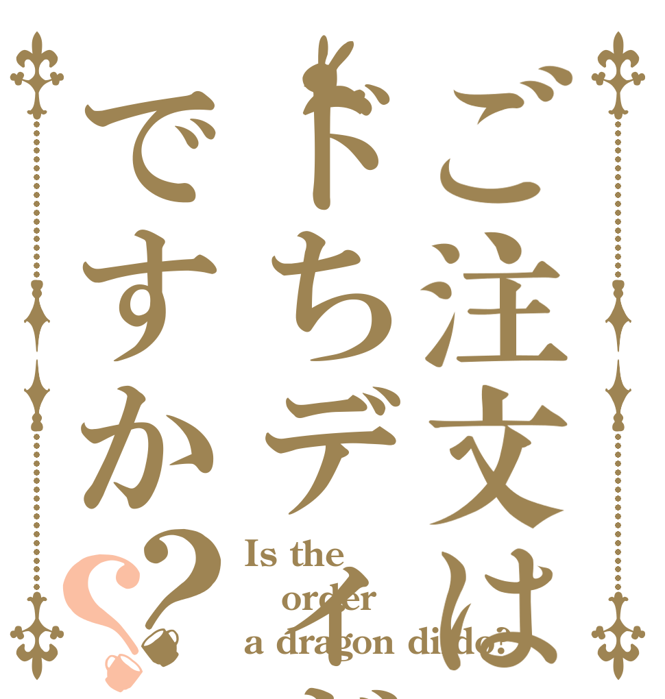 ご注文はドちディぎですか？？ Is the order a dragon dildo?