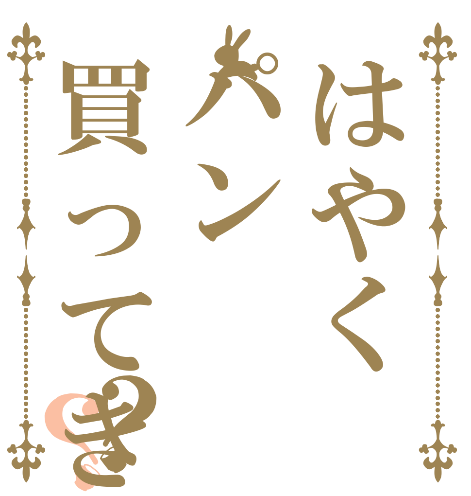 はやくパン買ってきて？？ 駅前の やわらかい メロンパンね