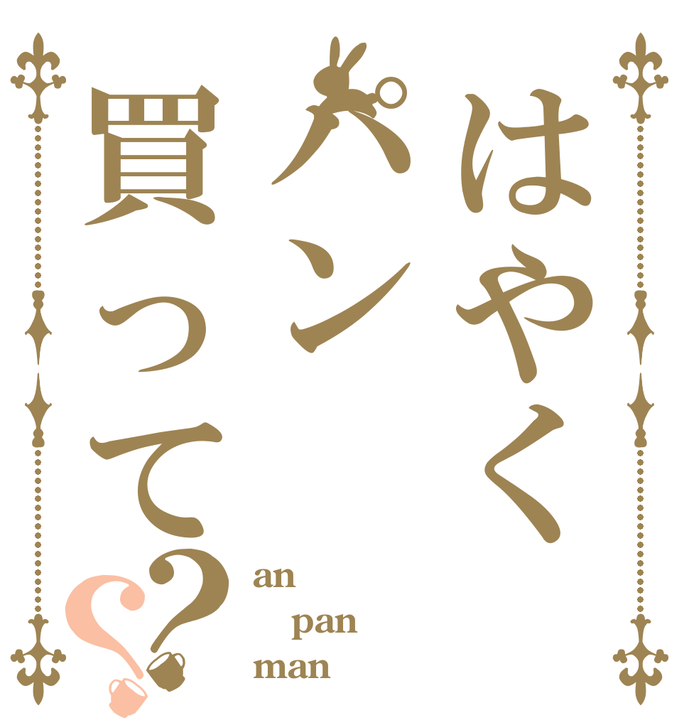 はやくパン買って？？ an pan man