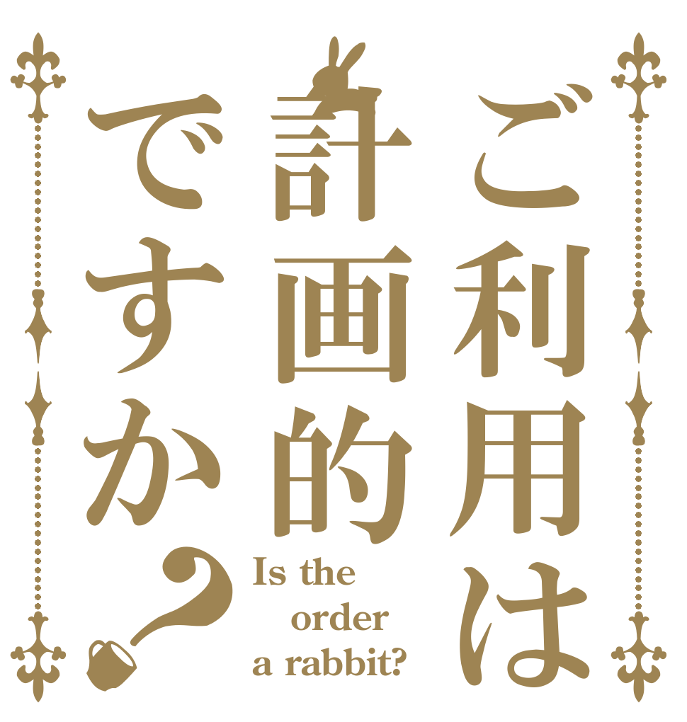 ご利用は計画的ですか？ Is the order a rabbit?