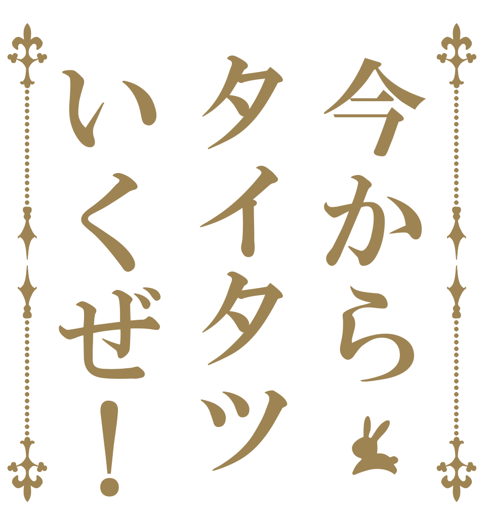 今からタイタツいくぜ！   
