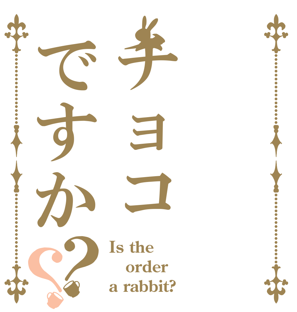 チョコですか？？ Is the order a rabbit?