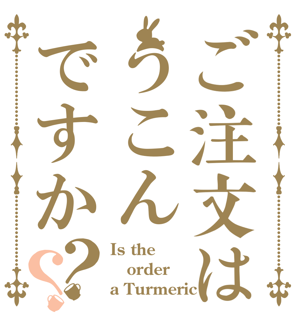 ご注文はうこんですか？？ Is the order a Turmeric？