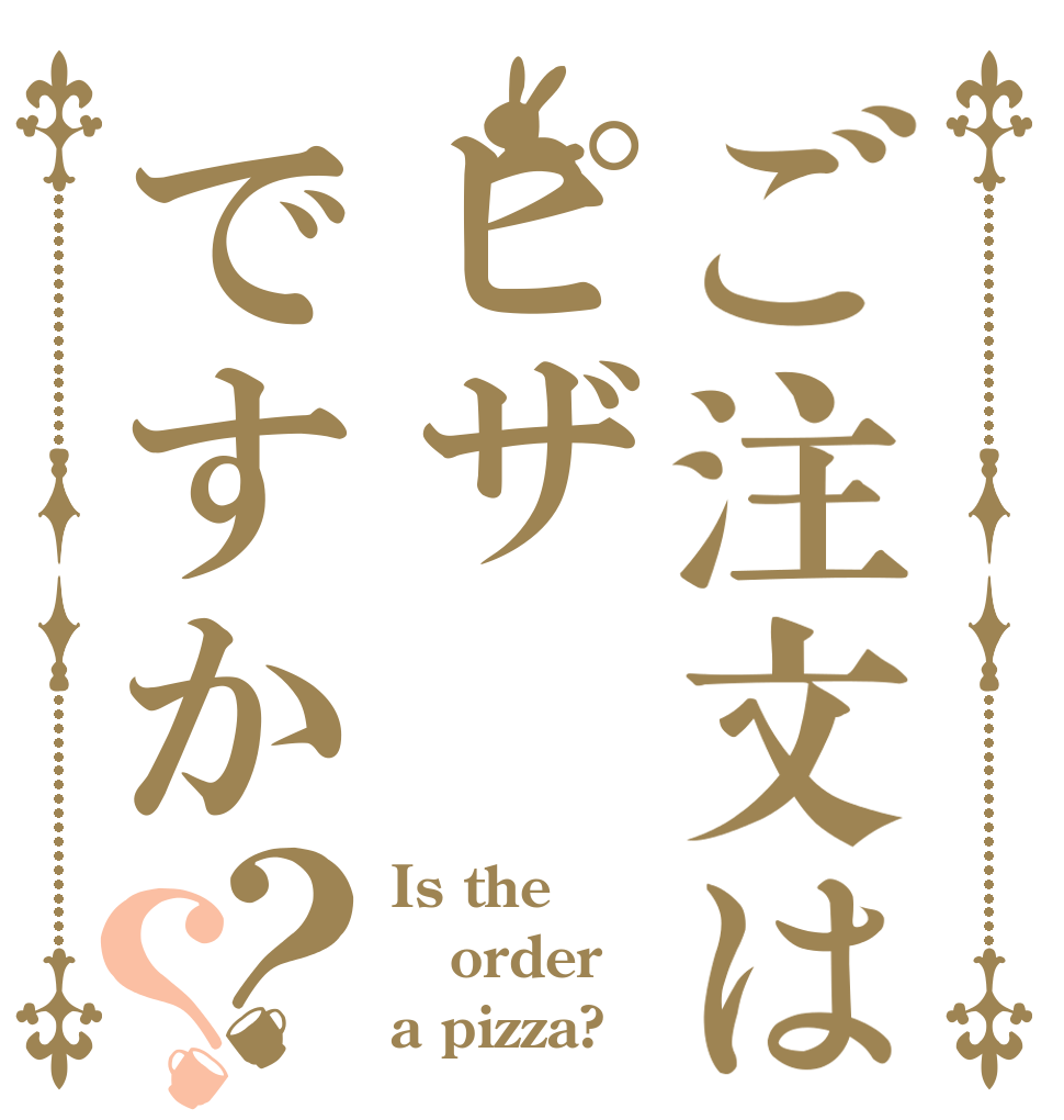 ご注文はピザですか？？ Is the order a pizza?