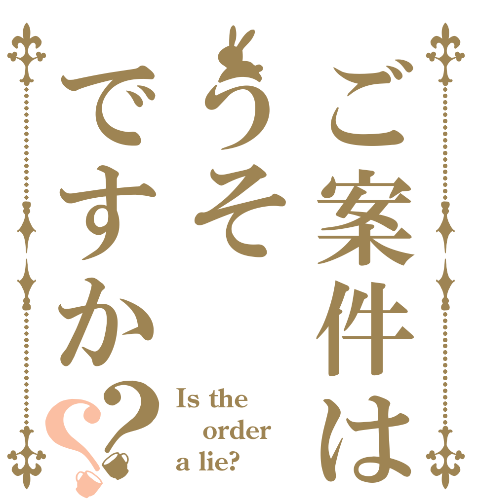 ご案件はうそですか？？ Is the order a lie?