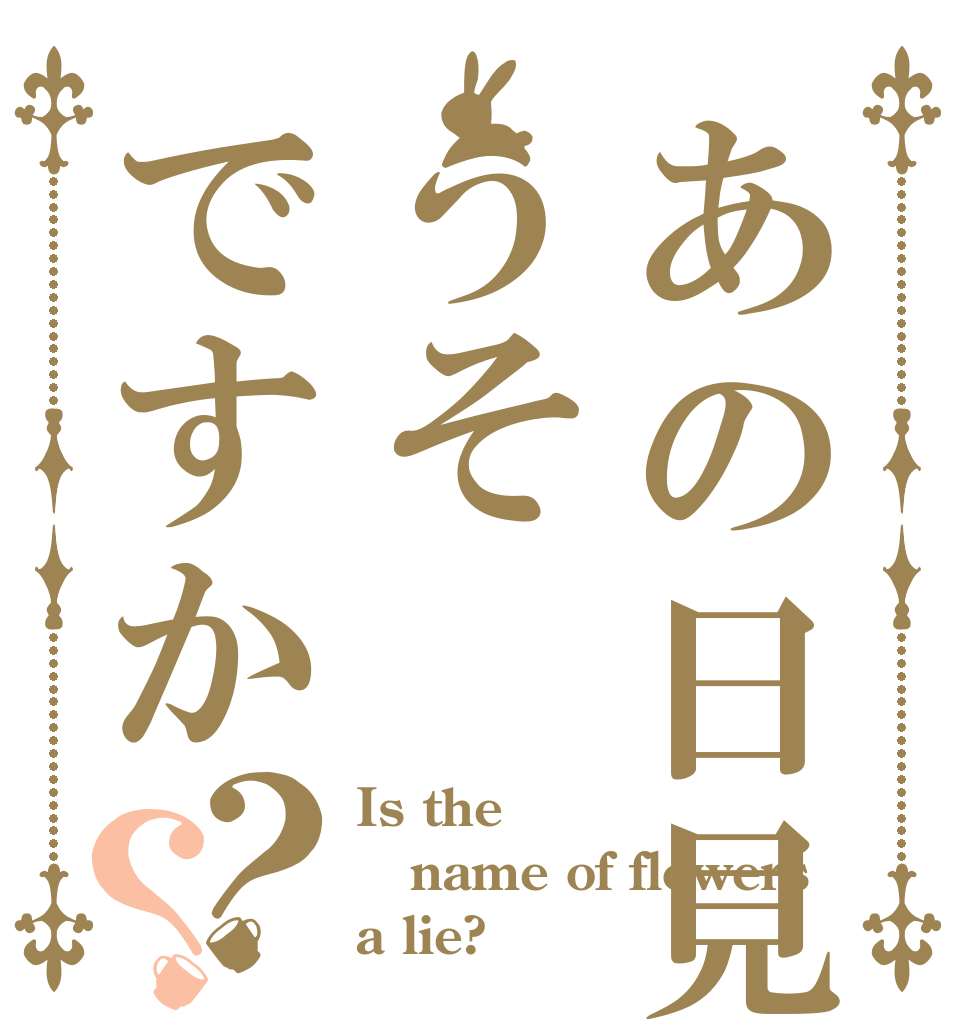 あの日見た花の名前はうそですか？？ Is the name of flowers a lie?