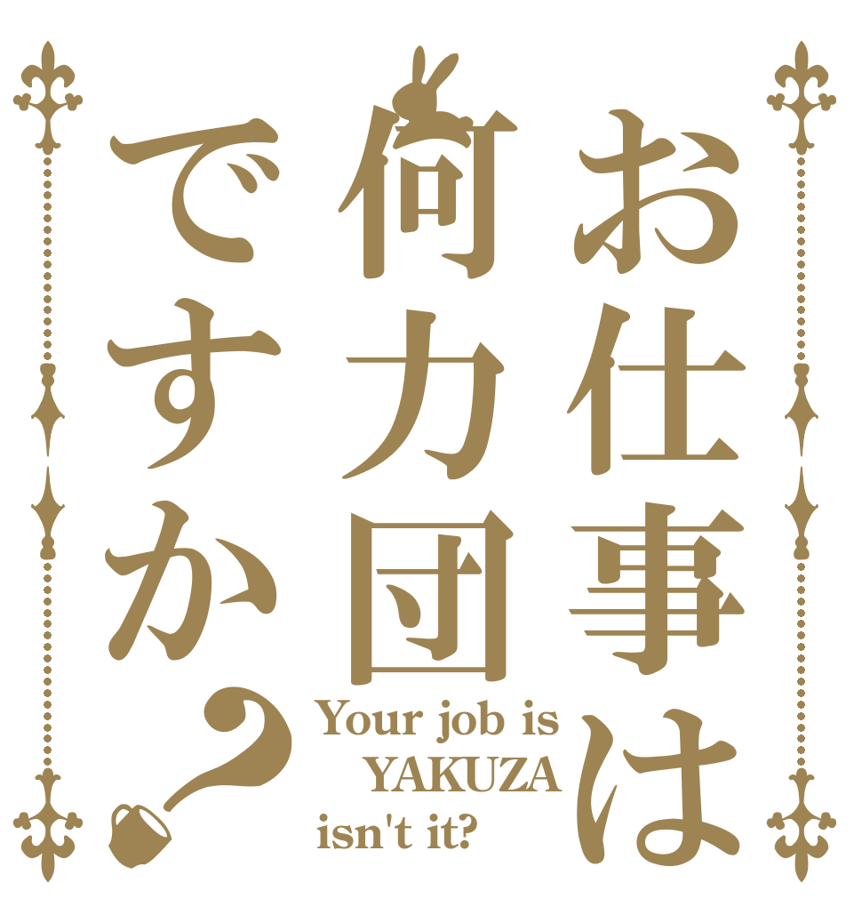 お仕事は何力団ですか？ Your job is YAKUZA isn't it?
