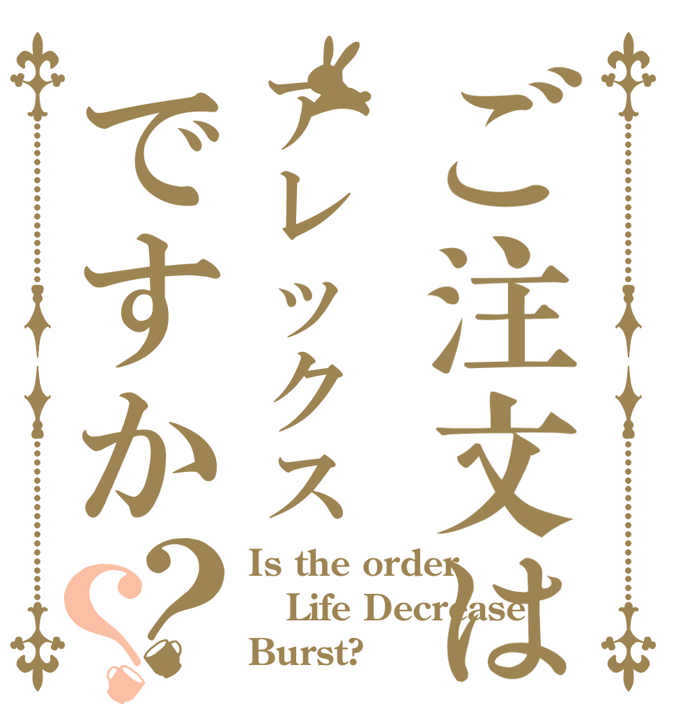 ご注文はアレックスですか？？ Is the order Life Decrease Burst?
