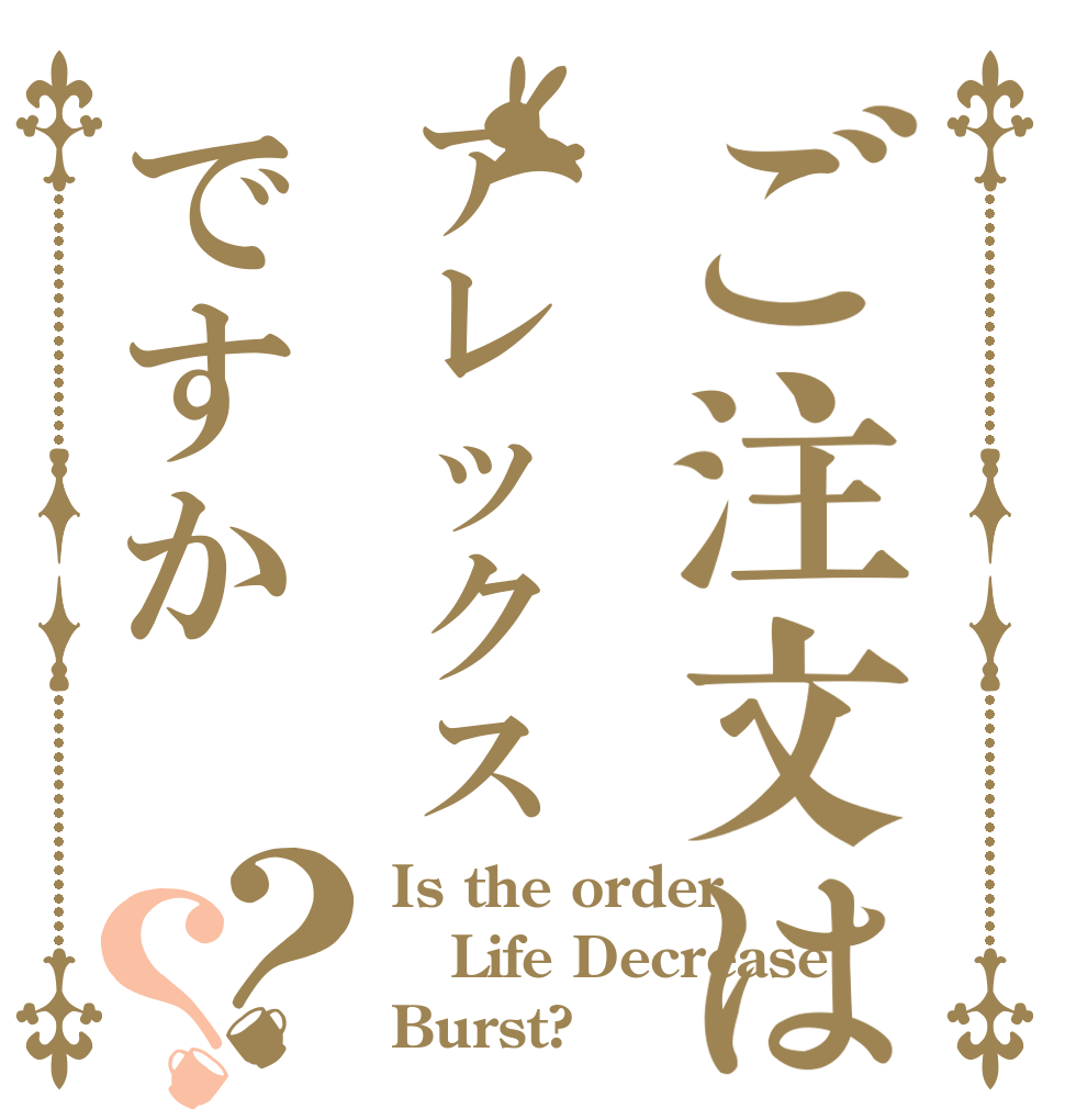 ご注文はアレックスですか？？ Is the order Life Decrease Burst?