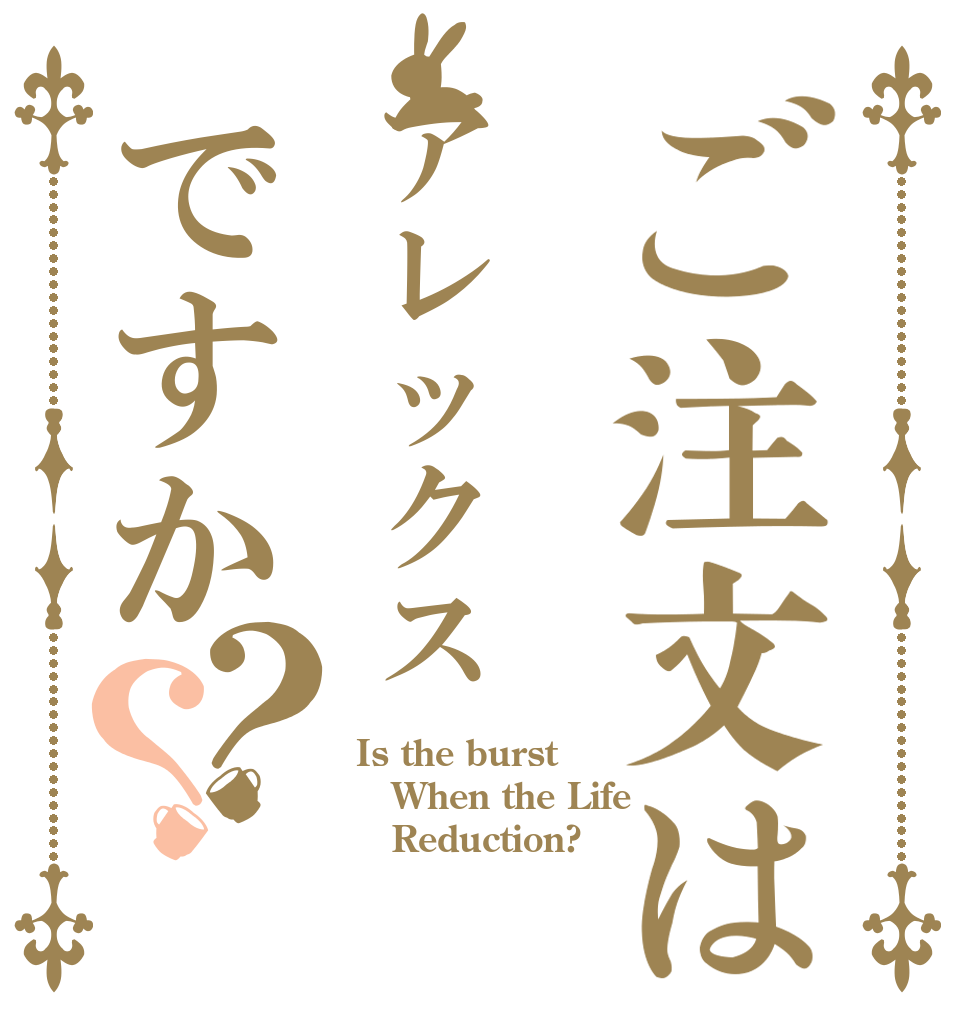ご注文はアレックスですか？？ Is the burst When the Life    Reduction?