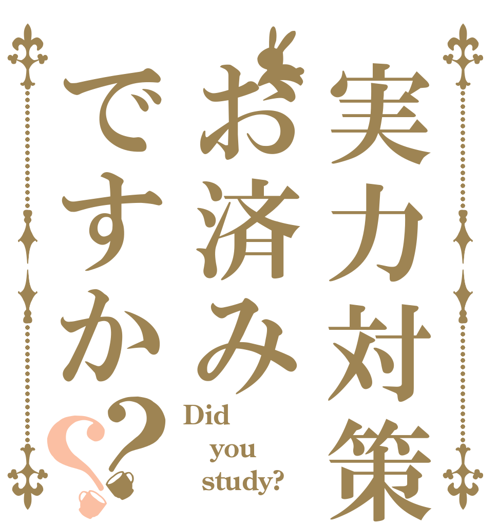 実力対策はお済みですか？？ Did you   study?