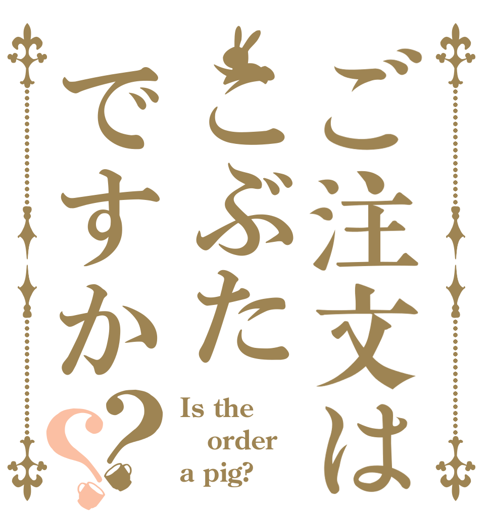 ご注文はこぶたですか？？ Is the order a pig?