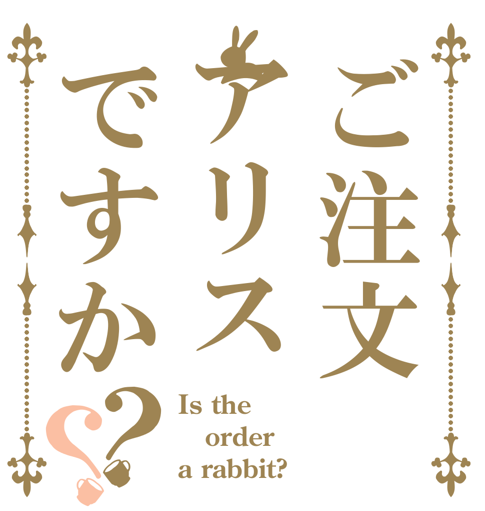 ご注文アリスですか？？ Is the order a rabbit?