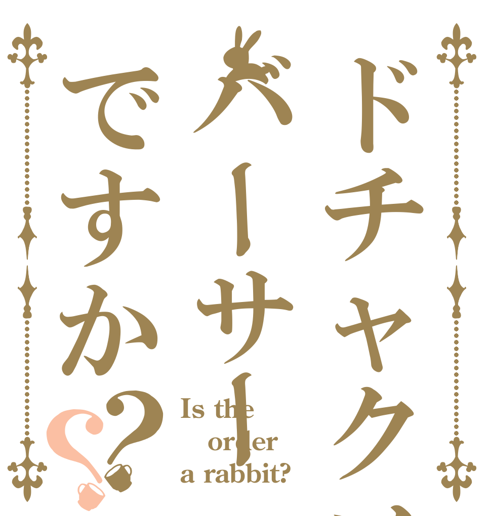 ドチャクソバーサーですか？？ Is the order a rabbit?