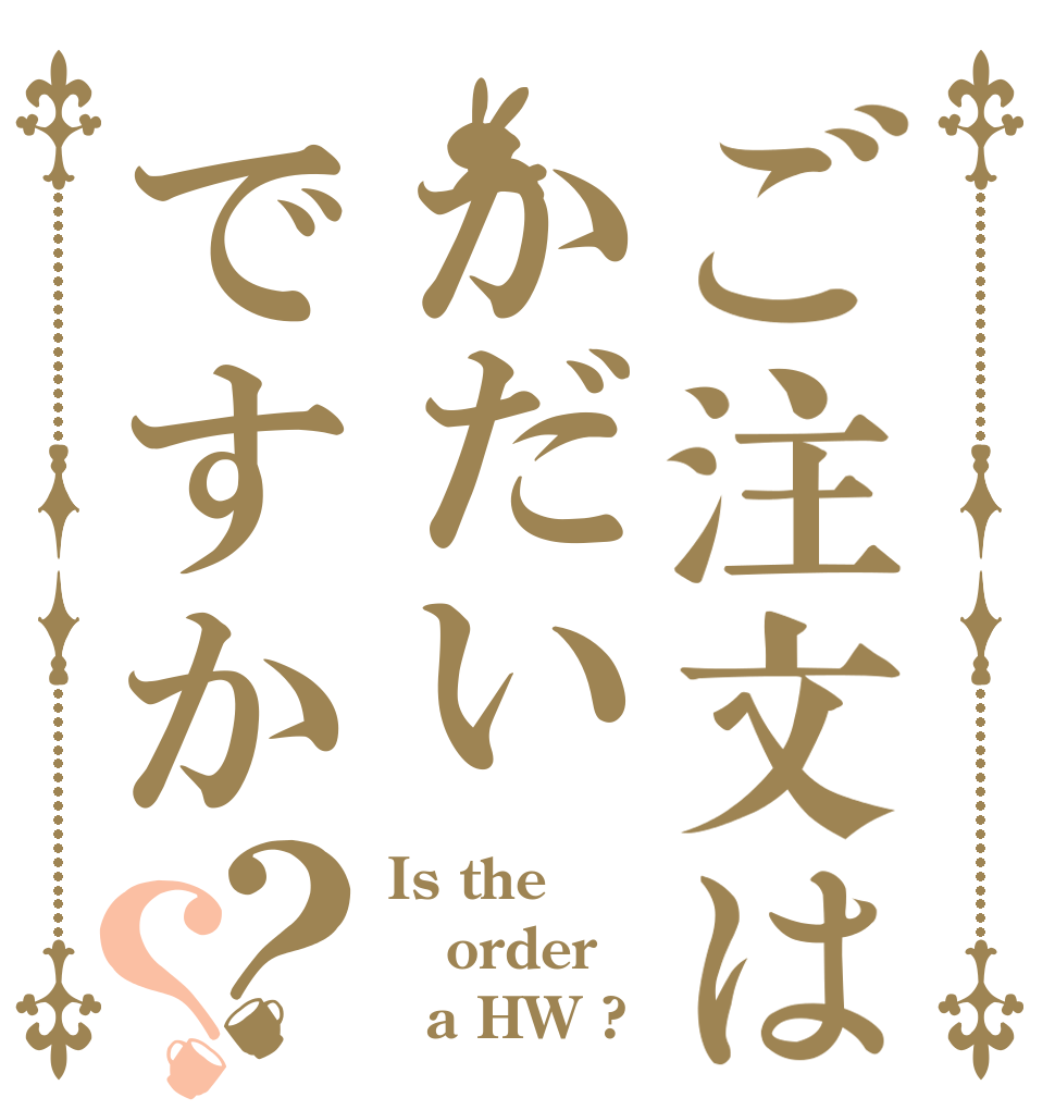 ご注文はかだいですか？？ Is the order   a HW ?
