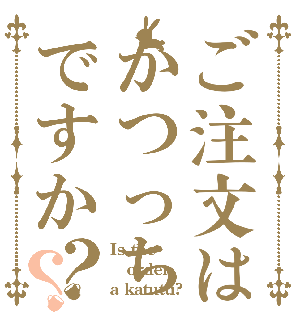 ご注文はかつっちですか？？ Is the order a katutti?
