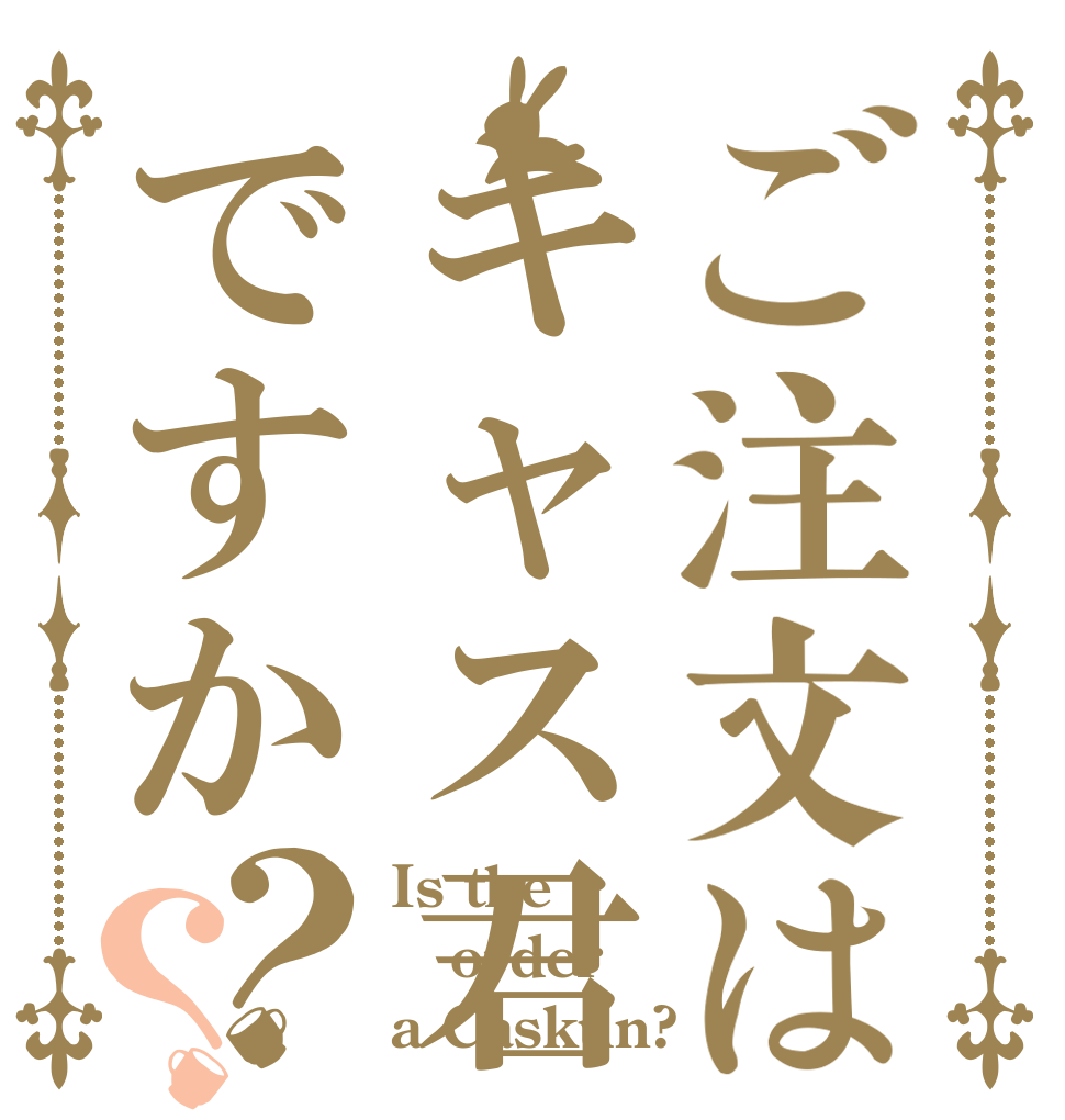 ご注文はキャス君ですか？？ Is the order a Caskun?