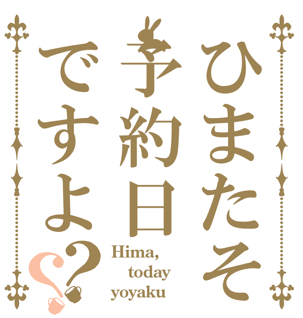 ひまたそ予約日ですよ？？ Hima, today yoyaku