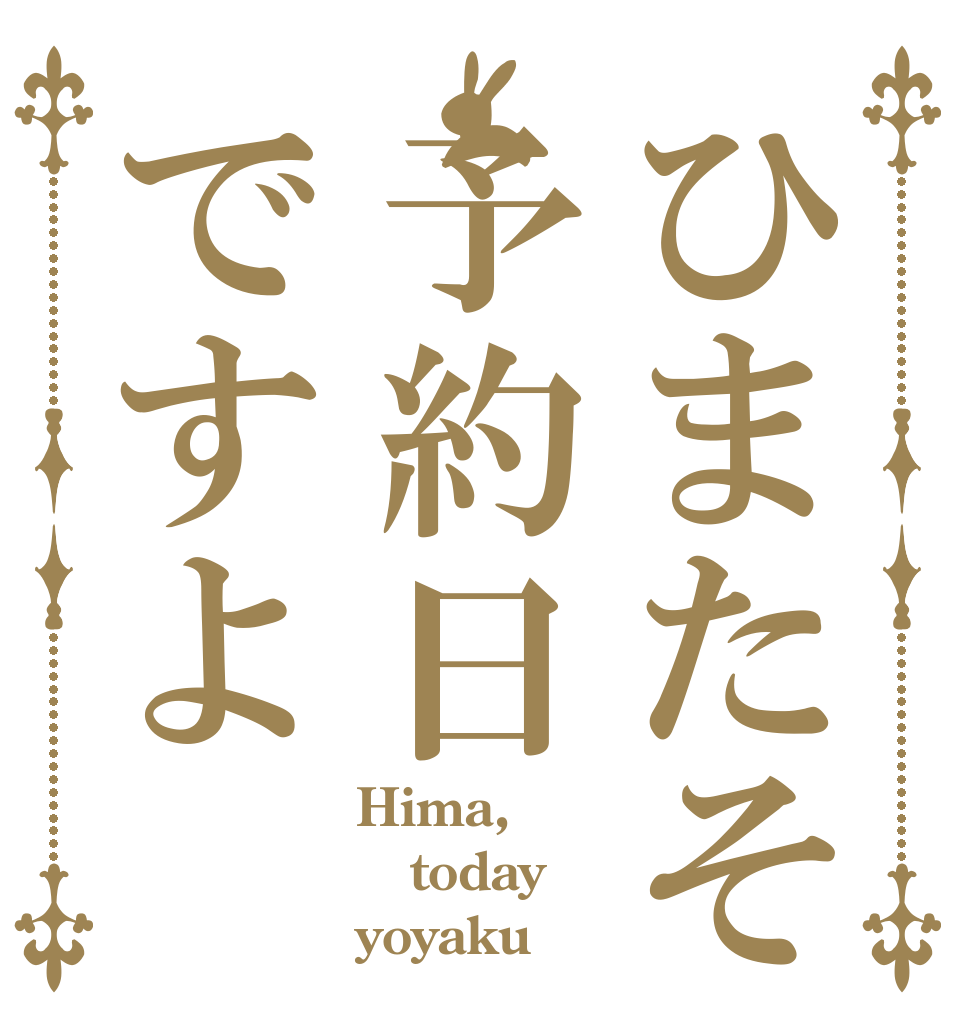 ひまたそ予約日ですよ Hima, today yoyaku