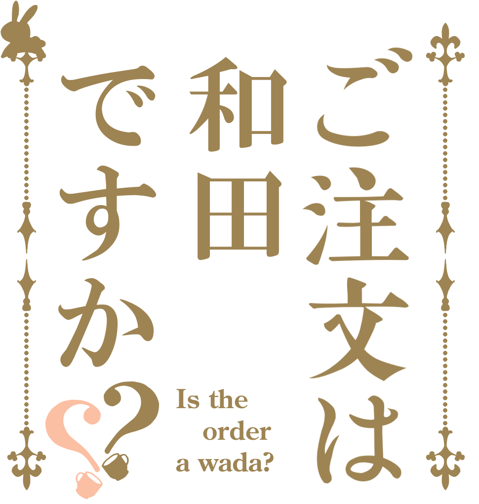ご注文は和田ですか？？ Is the order a wada?