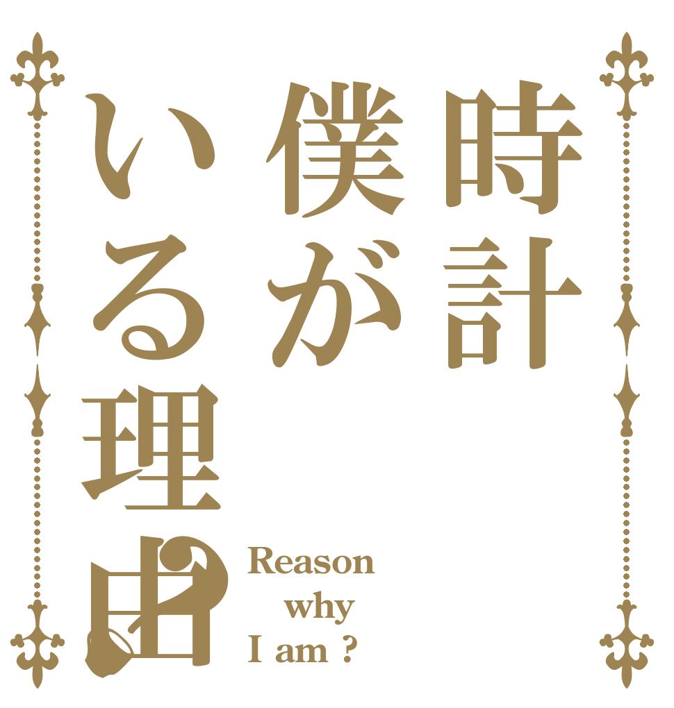 時計僕がいる理由？ Reason why I am ?