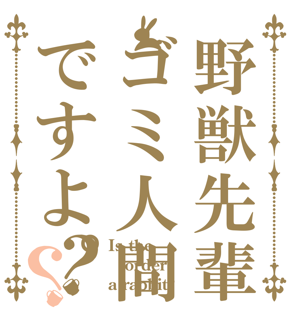 野獣先輩ゴミ人間ですよ。？？ Is the order a rabbit?
