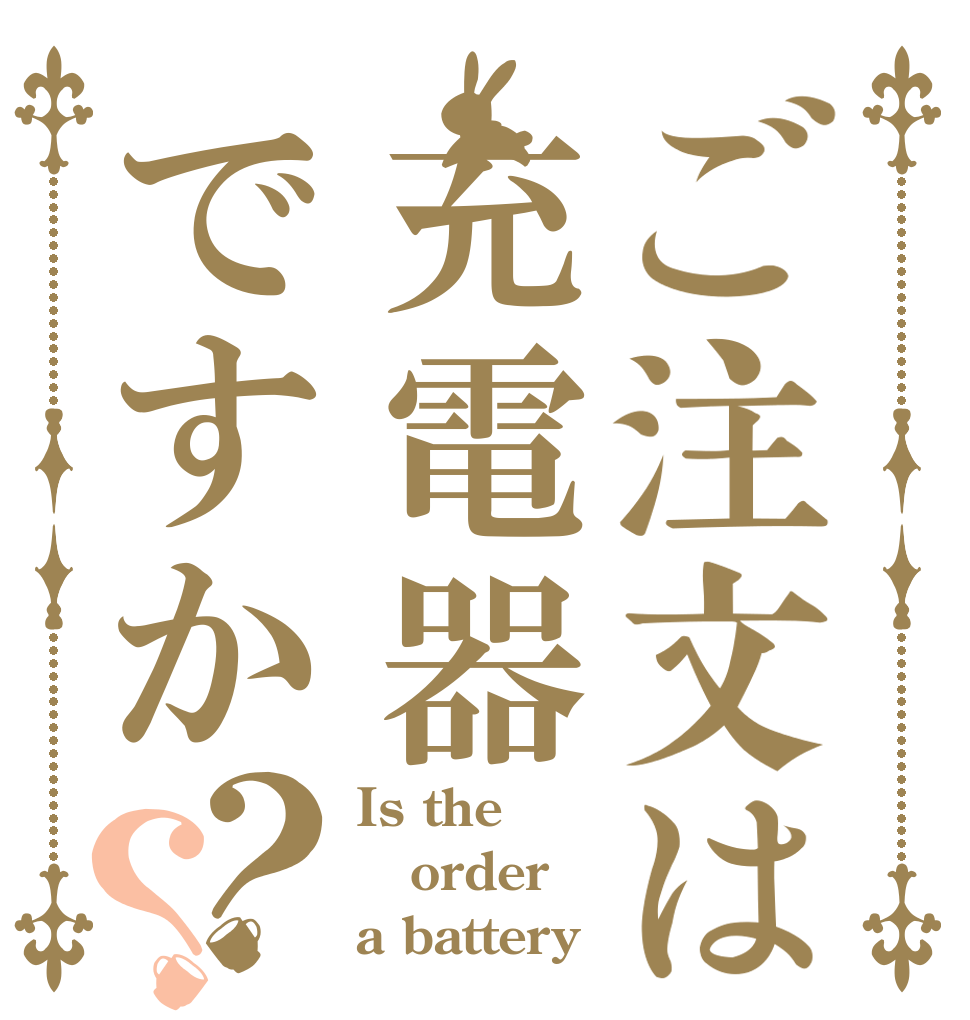 ご注文は充電器ですか？？ Is the order a battery？