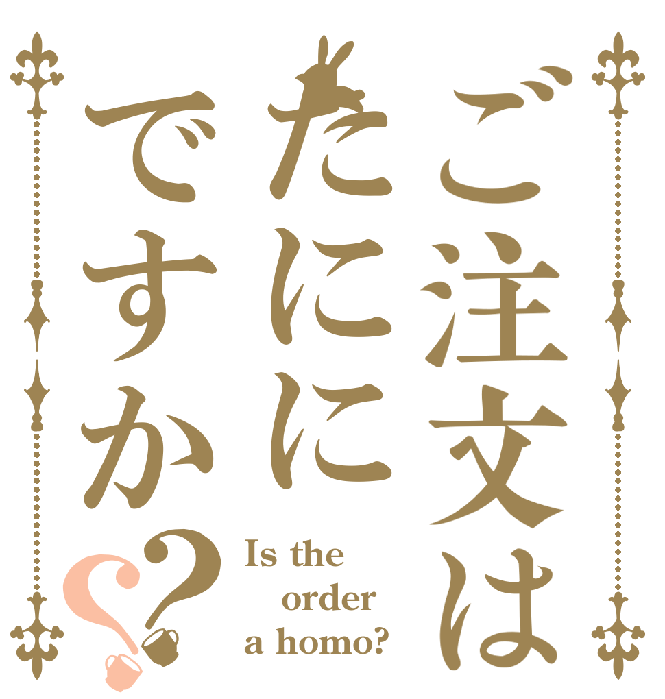 ご注文はたににですか？？ Is the order a homo?