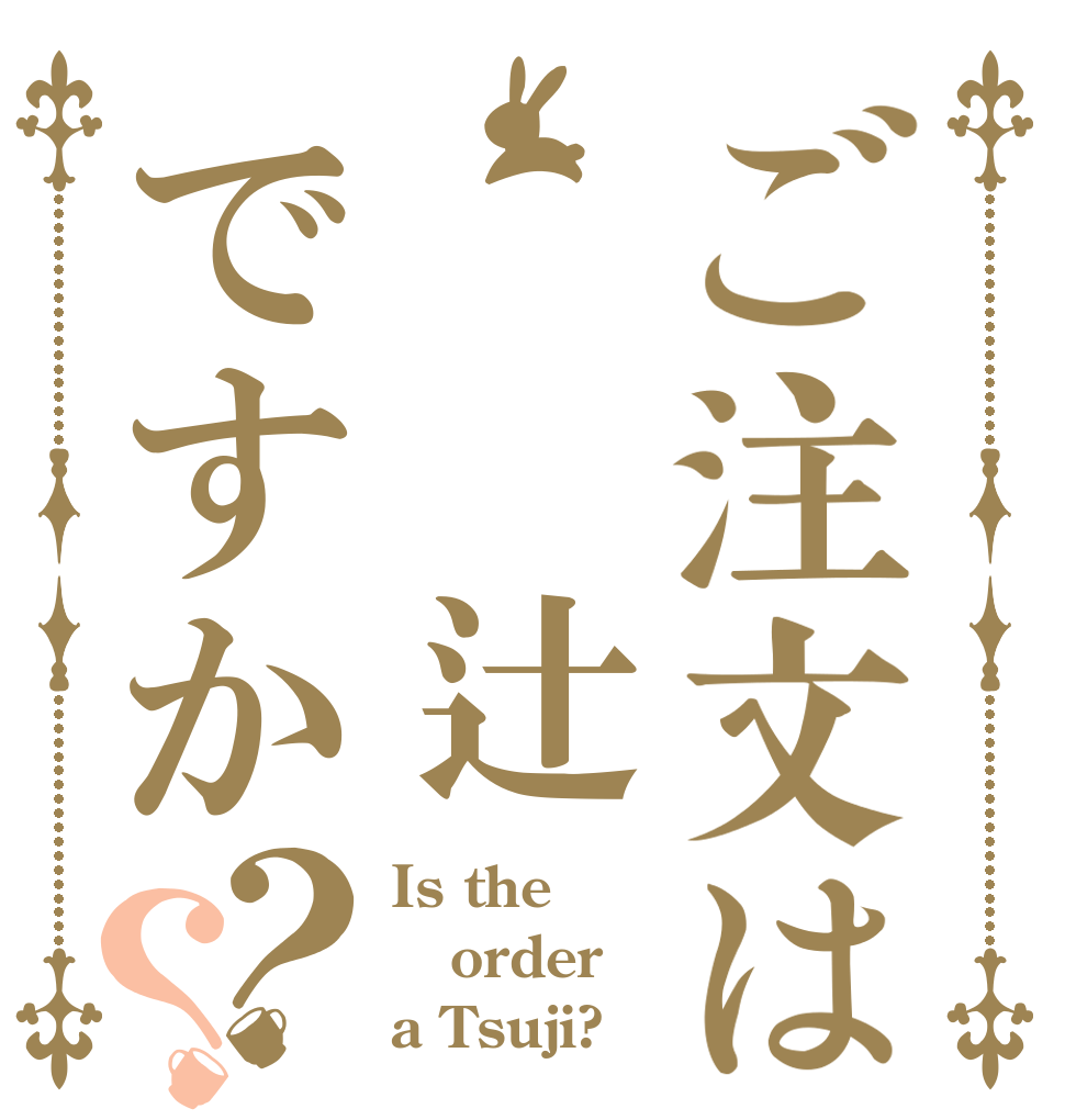 ご注文は  辻ですか？？ Is the order a Tsuji?