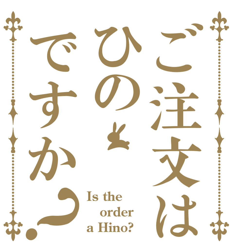 ご注文はひのですか？ Is the order a Hino?