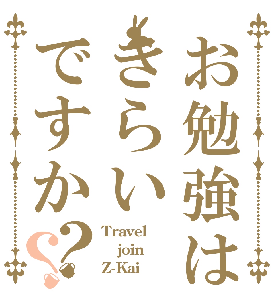 お勉強はきらいですか？？ Travel join Z-Kai