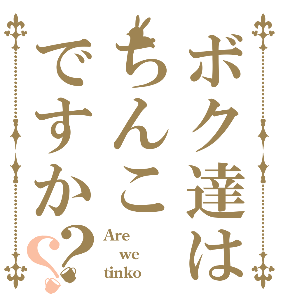 ボク達はちんこですか？？ Are we tinko？