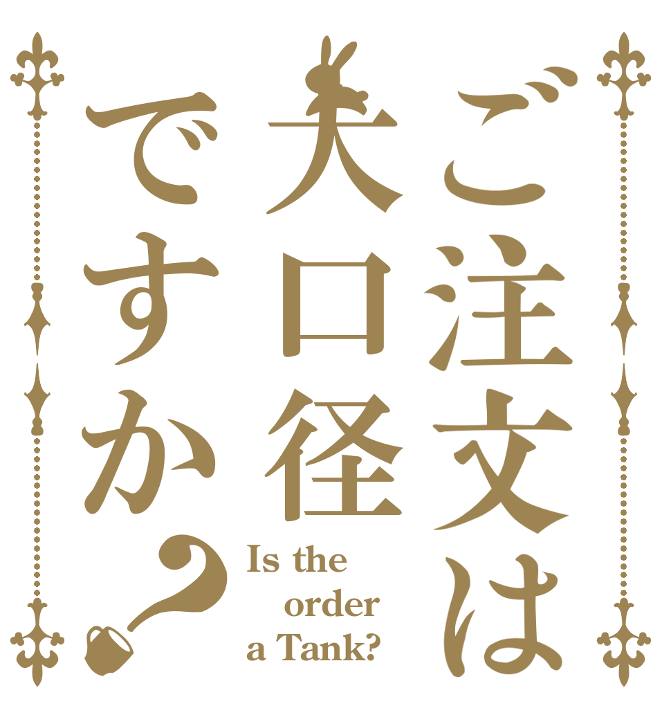 ご注文は大口径ですか？ Is the order a Tank?