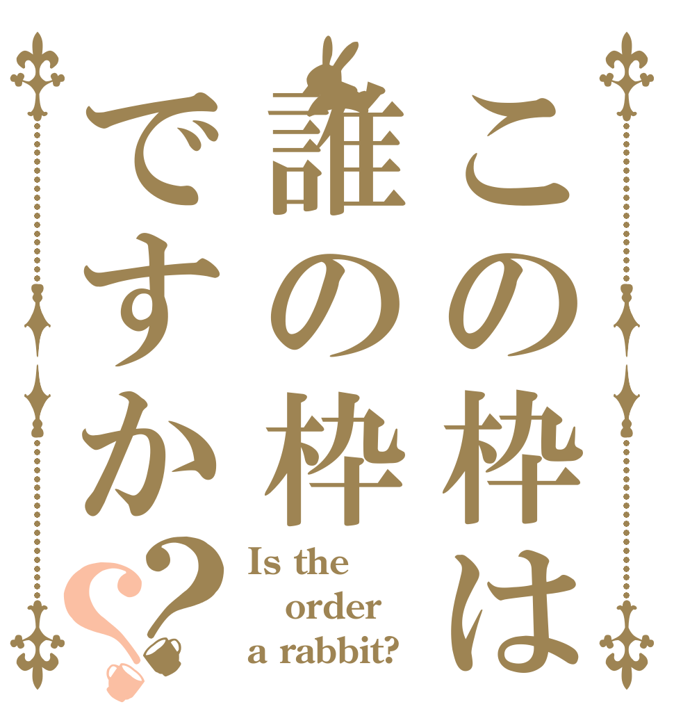 この枠は誰の枠ですか？？ Is the order a rabbit?