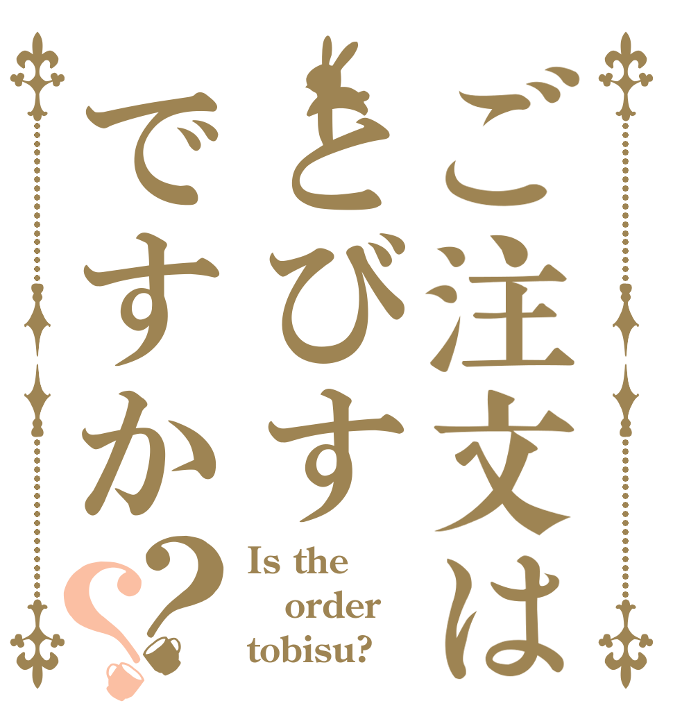 ご注文はとびすですか？？ Is the order tobisu?