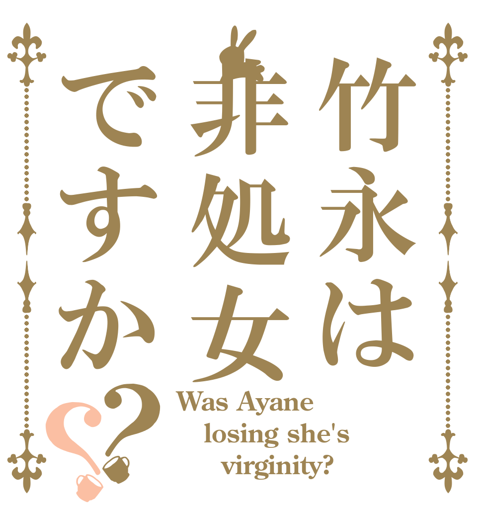 竹永は非処女ですか？？ Was Ayane losing she's      virginity?